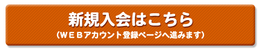 新規入会お手続きはこちら(WEBアカウント登録ページへ進みます)