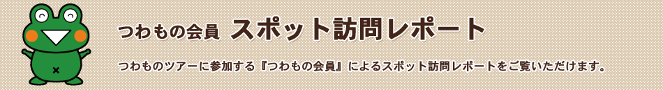 つわもの会員「スポット訪問レポート」つわものツアーに参加する『つわもの会員』によるスポット訪問レポートをチェック!